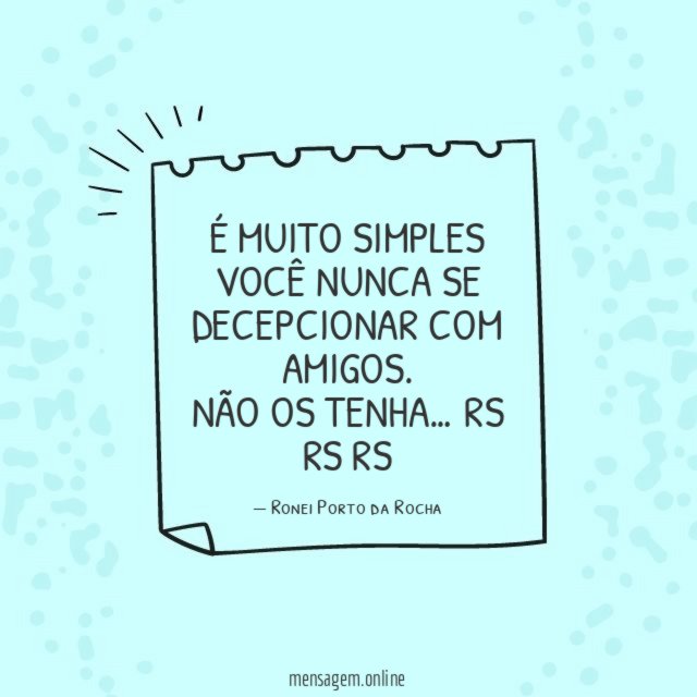 É muito simples você nunca se decepcionar com amigos