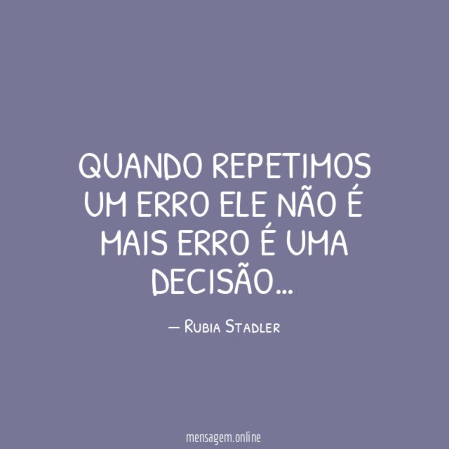 QUANDO REPETIMOS UM ERRO ELE NÃO É MAIS ERRO É UMA DECISÃO