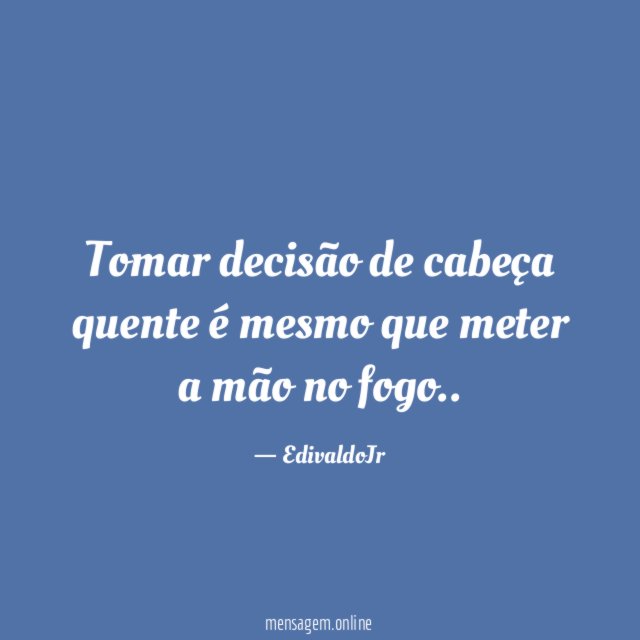 Tomar decisão de cabeça quente é mesmo que