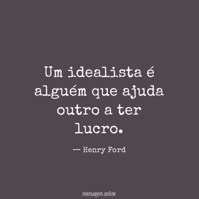 Um idealista é alguém que ajuda outro a ter lucro
