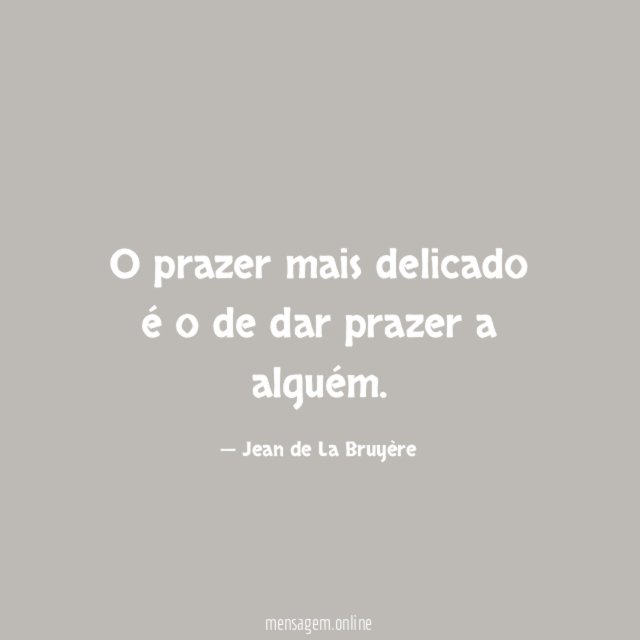 O prazer mais delicado é o de dar prazer a alguém