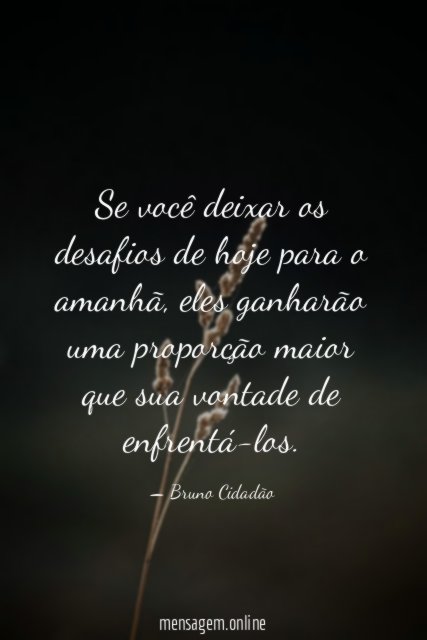 Se você deixar os desafios de hoje para o amanhã