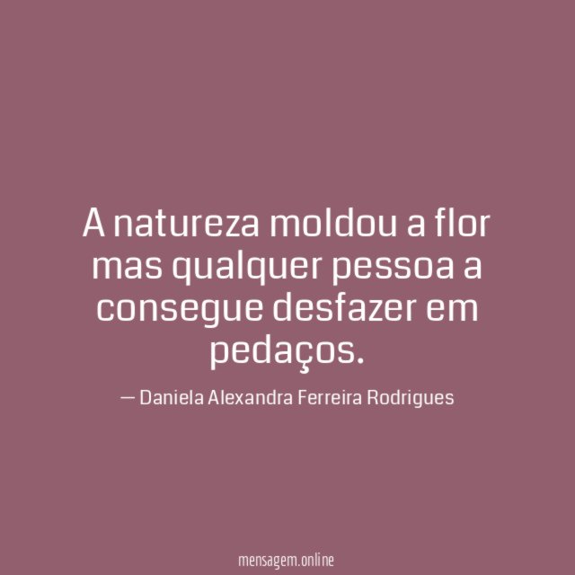 A natureza moldou a flor mas qualquer pessoa