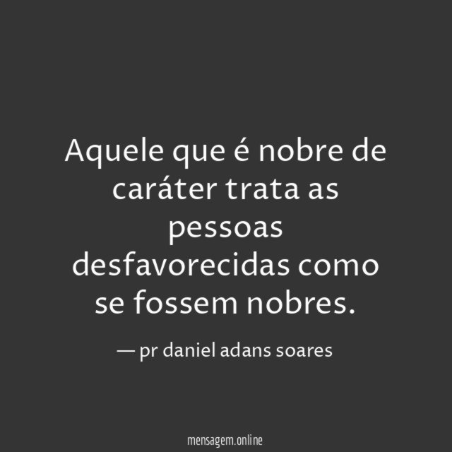 Aquele que é nobre de caráter trata as
