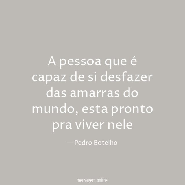 A pessoa que é capaz de si desfazer das amarras do mundo