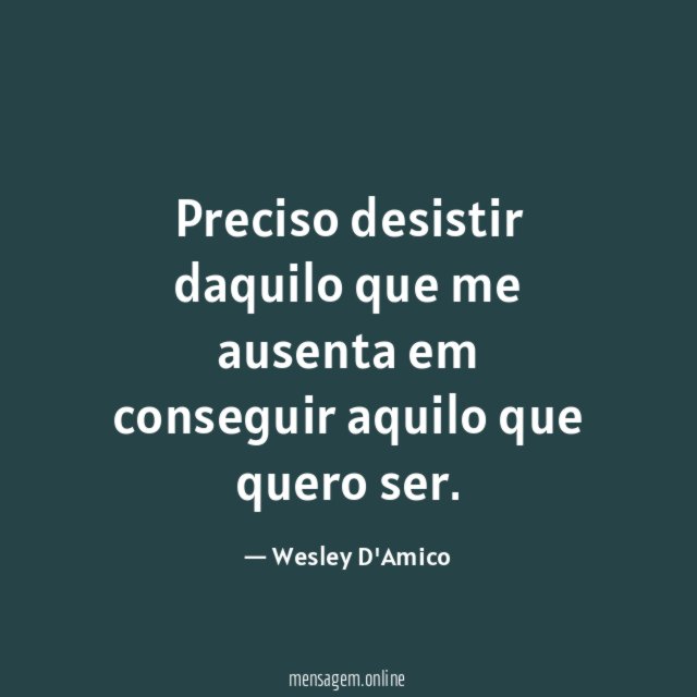Preciso desistir daquilo que me ausenta em conseguir aquilo que quero ser