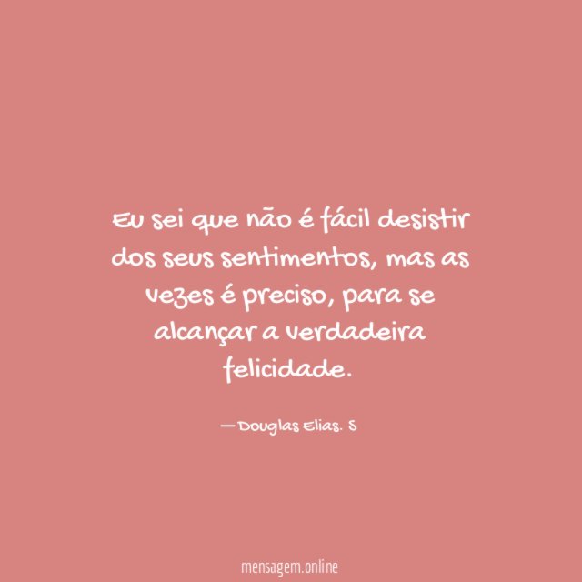 Eu sei que não é fácil desistir dos seus sentimentos