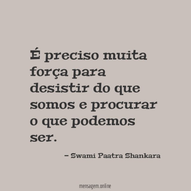 É preciso muita força para desistir do que