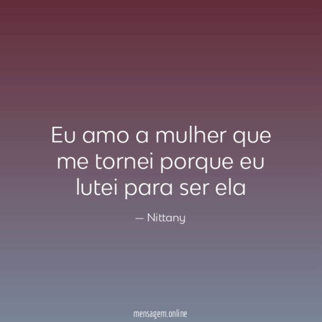 Eu amo a mulher que me tornei porque