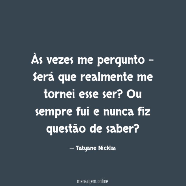 Às vezes me pergunto - Será que realmente me tornei esse ser