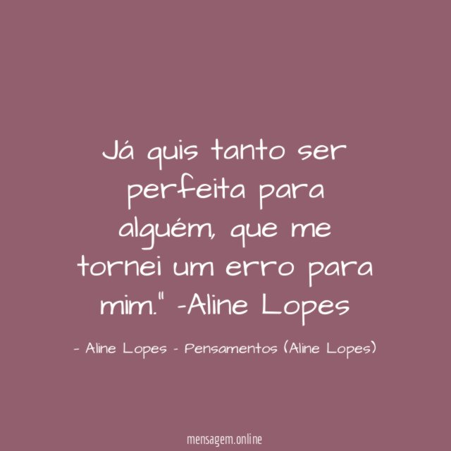 "Já quis tanto ser perfeita para alguém, que me tornei um erro para mim."