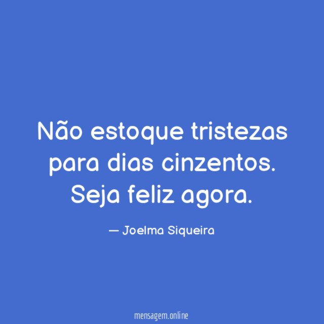 Não estoque tristezas para dias cinzentos