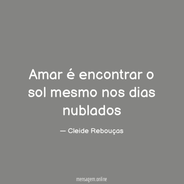 Amar é encontrar o sol mesmo nos dias nublados"