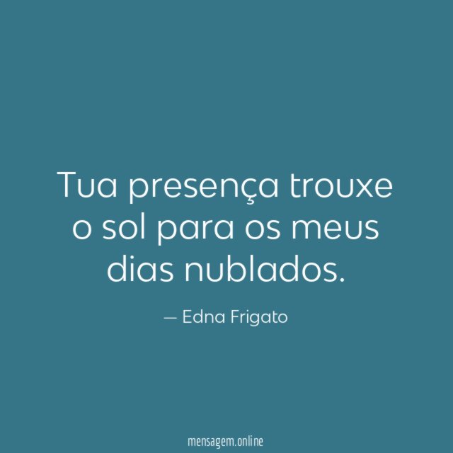 Tua presença trouxe o sol para os meus dias nublados
