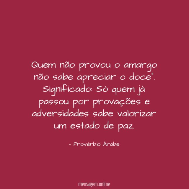 "Quem não provou o amargo não sabe apreciar o doce".