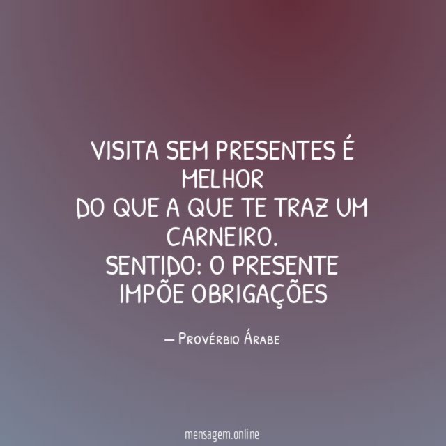 Visita sem presentes é melhor
do que a que te traz um carneiro.