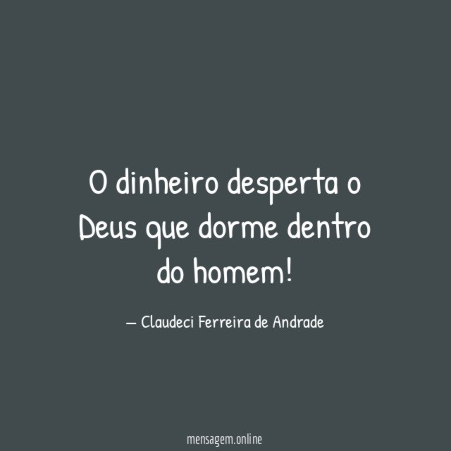 O dinheiro desperta o Deus que dorme dentro do homem