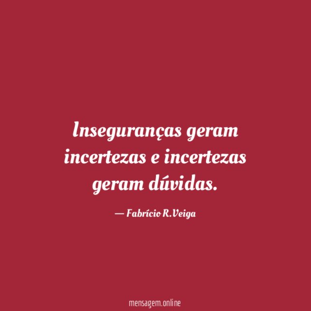 Inseguranças geram incertezas e incertezas geram dúvidas