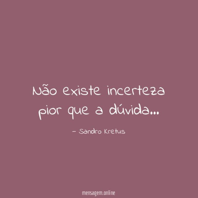 Não existe incerteza pior que a dúvida