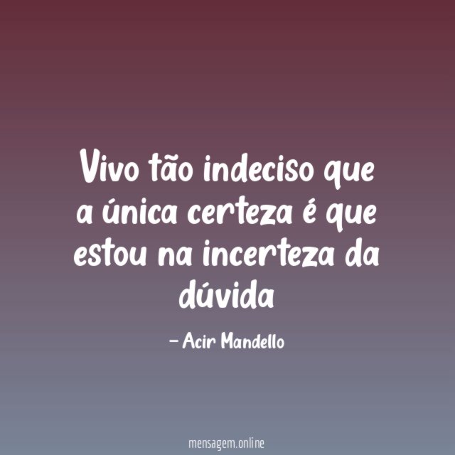 Vivo tão indeciso que a única certeza é