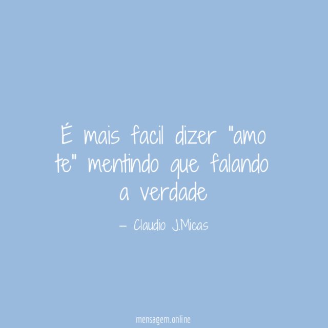 É mais facil dizer "amo te" mentindo que falando a verdade