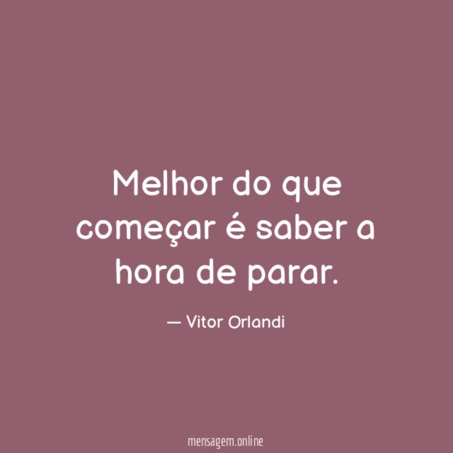 Melhor do que começar é saber a hora de parar