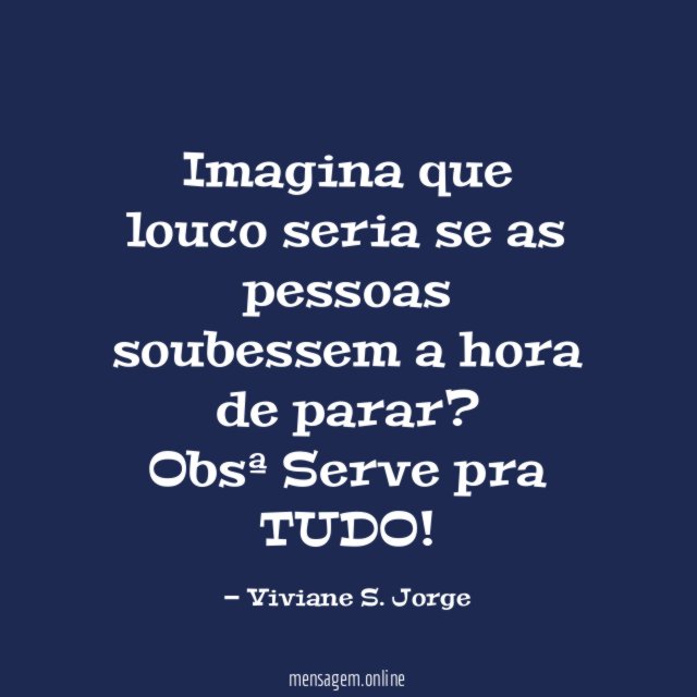 Imagina que louco seria se as pessoas soubessem a hora de parar