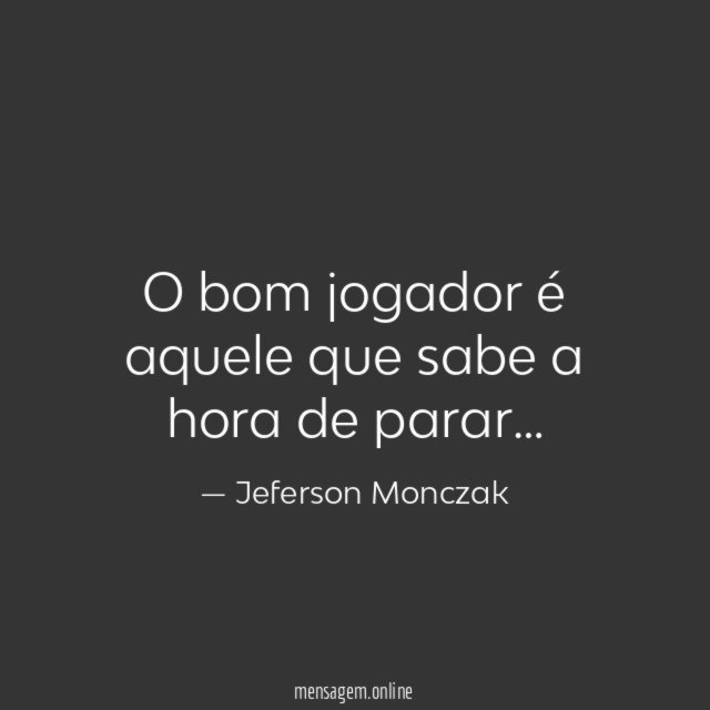 O bom jogador é aquele que sabe a hora de parar