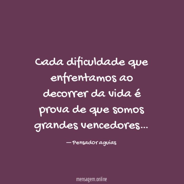 Cada dificuldade que enfrentamos ao decorrer da vida