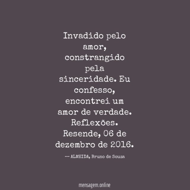 Invadido pelo amor, constrangido pela sinceridade. Eu confesso, encontrei um amor de verdade.