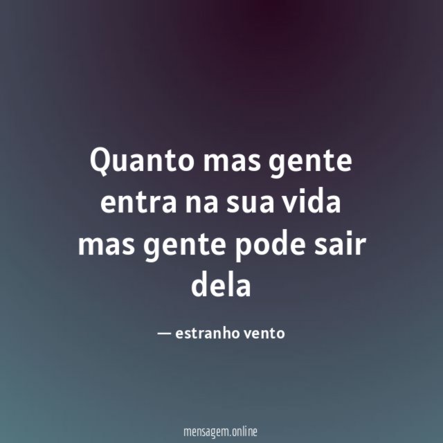 Quanto mas gente entra na sua vida mas gente pode sair dela