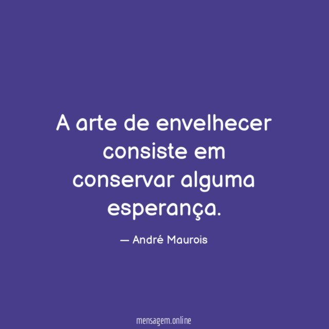 A arte de envelhecer consiste em conservar alguma esperança