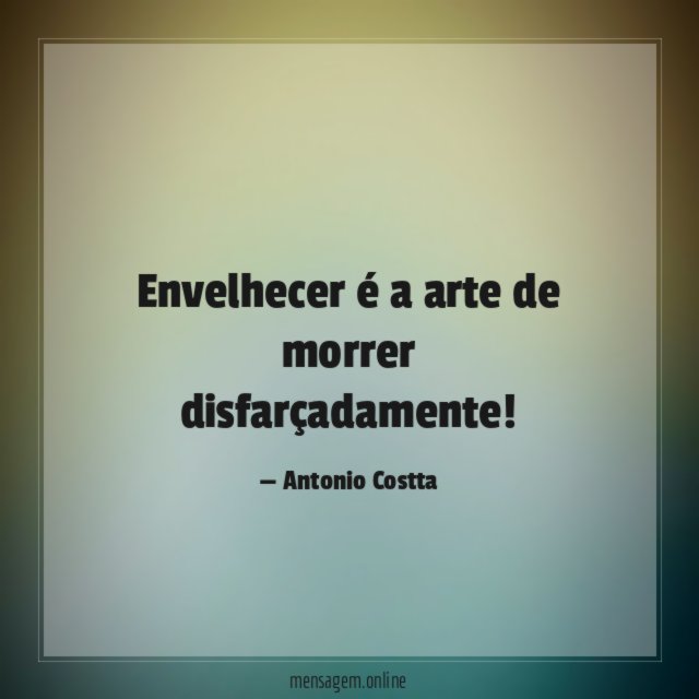 Envelhecer é a arte de morrer disfarçadamente