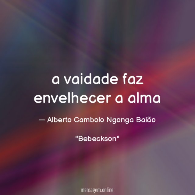 a vaidade faz envelhecer a alma