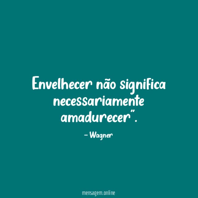 Envelhecer não significa necessariamente amadurecer"