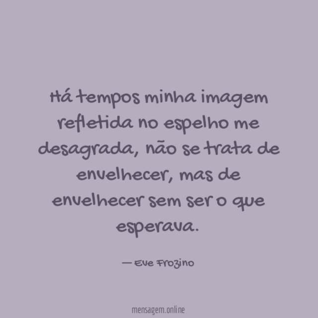 Há tempos minha imagem refletida no espelho me desagrada