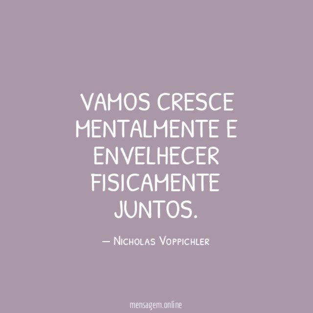 Vamos cresce mentalmente e envelhecer fisicamente juntos