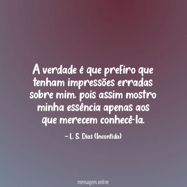 A verdade é que prefiro que tenham impressões erradas sobre mim