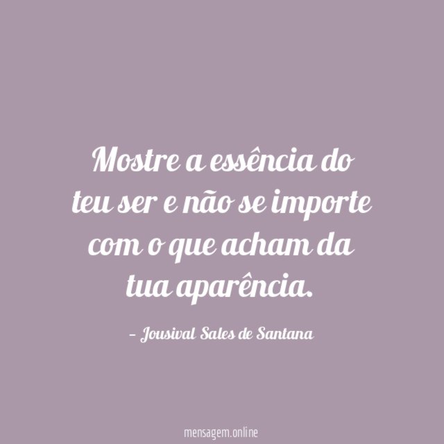 Mostre a essência do teu ser e não