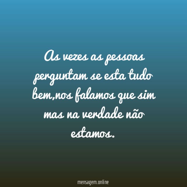 As vezes as pessoas perguntam se esta tudo bem