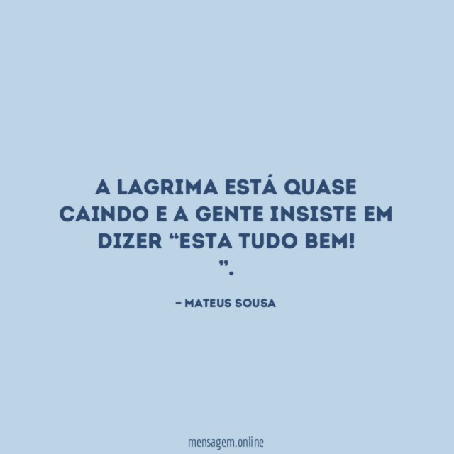 A lagrima está quase caindo e a gente