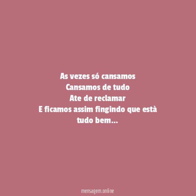 As vezes só cansamos Cansamos de tudo Ate de reclamar E