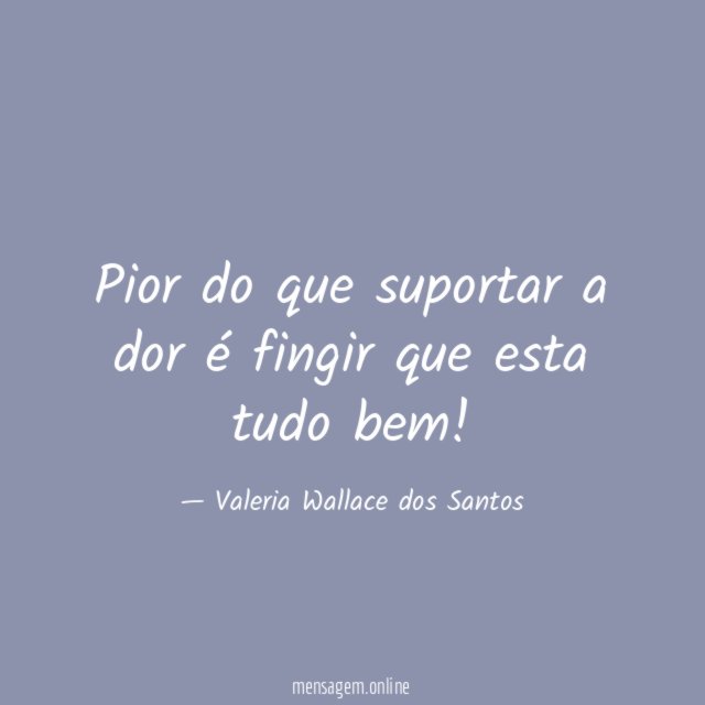 Pior do que suportar a dor é fingir que esta tudo bem