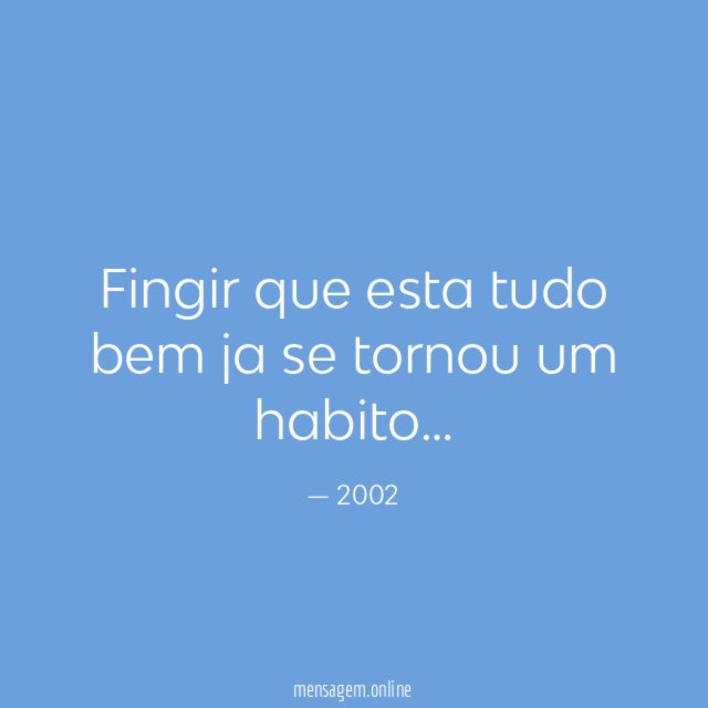 Fingir que esta tudo bem ja se tornou um habito