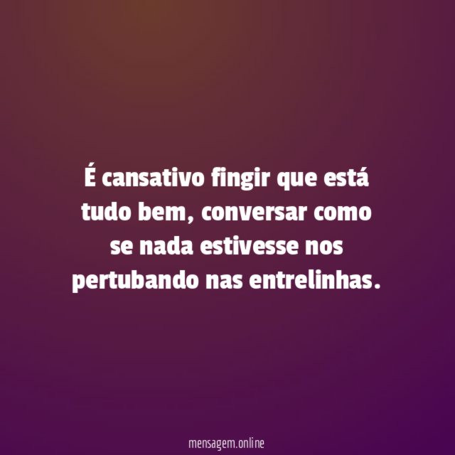 É cansativo fingir que está tudo bem