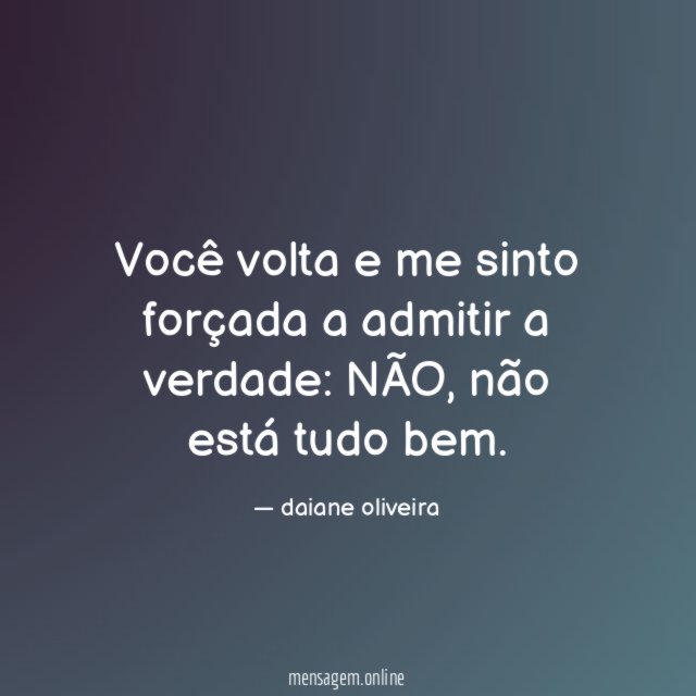 Você volta e me sinto forçada a admitir a verdade