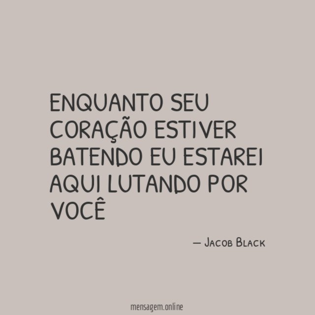 Enquanto seu coração estiver batendo eu estarei aqui lutando por você