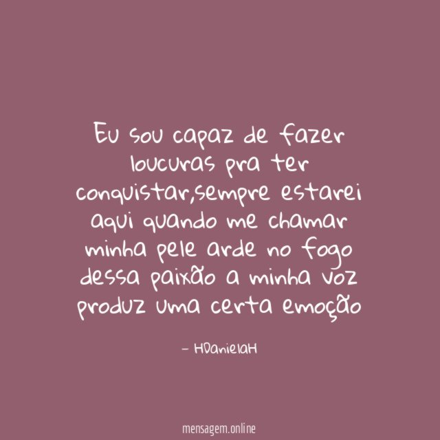 Eu sou capaz de fazer loucuras pra ter conquistar