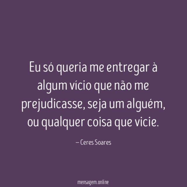 Eu só queria me entregar à algum vício