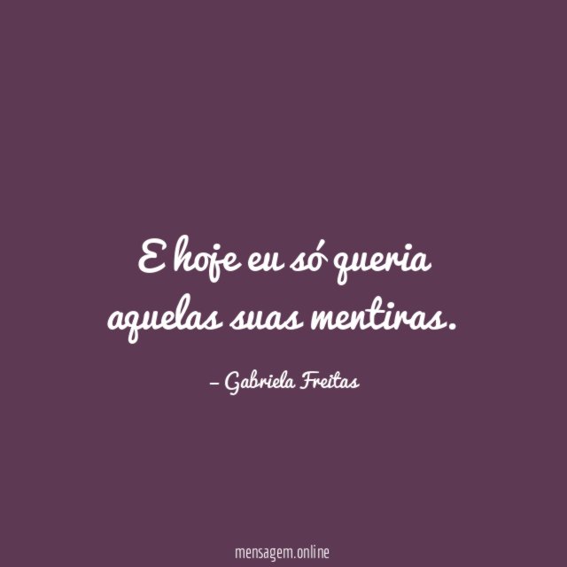 E hoje eu só queria aquelas suas mentiras